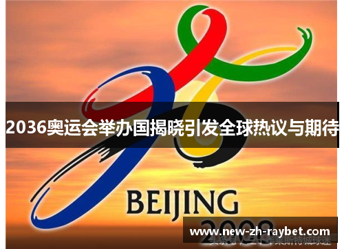 2036奥运会举办国揭晓引发全球热议与期待